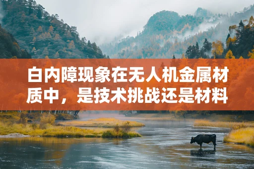白内障现象在无人机金属材质中，是技术挑战还是材料缺陷？