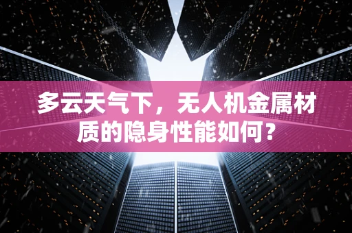 多云天气下，无人机金属材质的隐身性能如何？