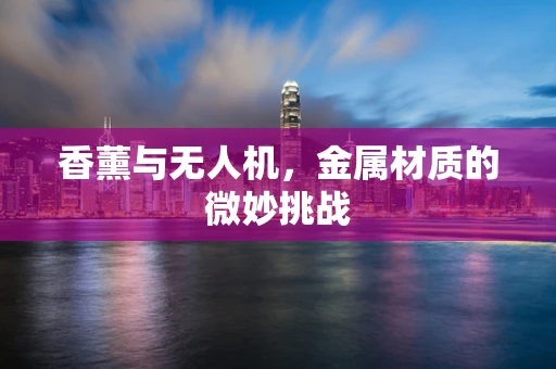 香薰与无人机，金属材质的微妙挑战