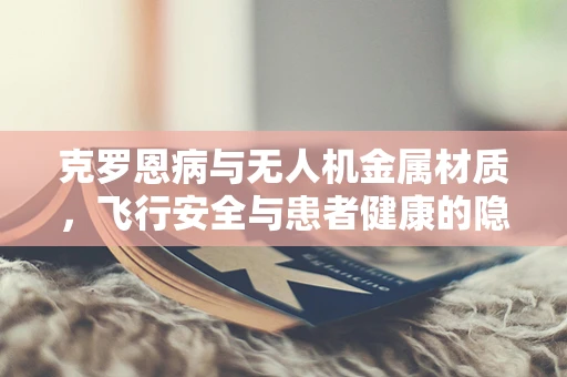 克罗恩病与无人机金属材质，飞行安全与患者健康的隐形纽带