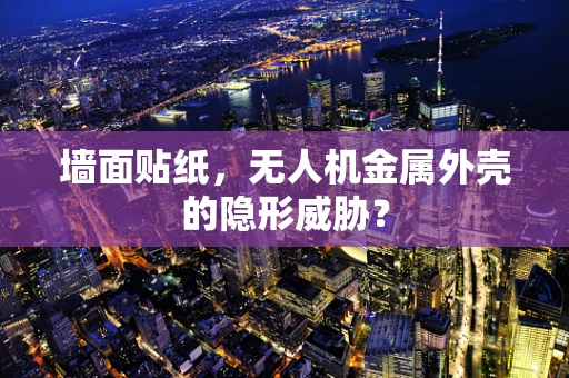 墙面贴纸，无人机金属外壳的隐形威胁？
