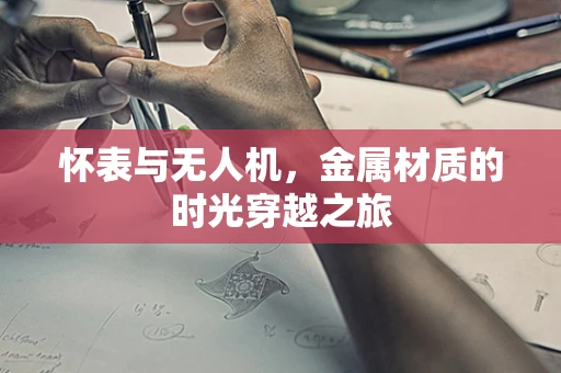 怀表与无人机，金属材质的时光穿越之旅