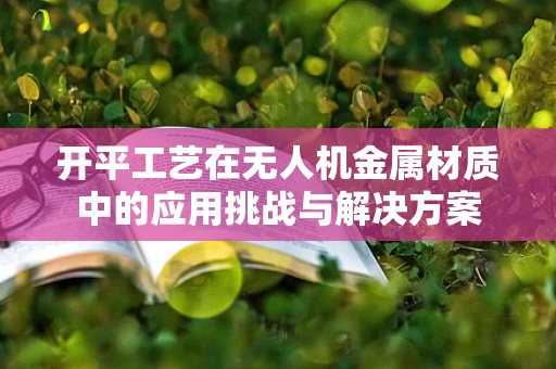 开平工艺在无人机金属材质中的应用挑战与解决方案