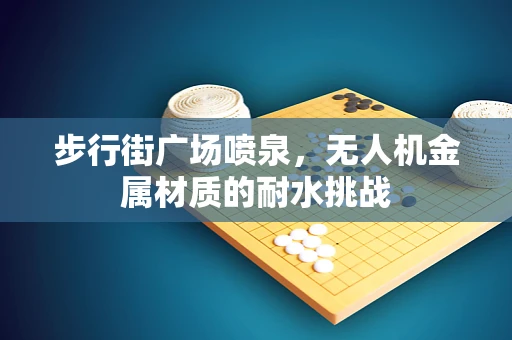 步行街广场喷泉，无人机金属材质的耐水挑战