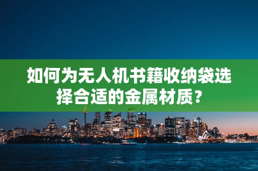 如何为无人机书籍收纳袋选择合适的金属材质？