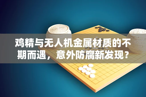 鸡精与无人机金属材质的不期而遇，意外防腐新发现？