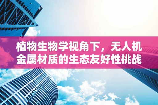 植物生物学视角下，无人机金属材质的生态友好性挑战