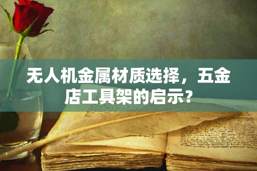 无人机金属材质选择，五金店工具架的启示？