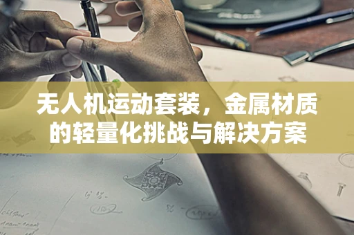 无人机运动套装，金属材质的轻量化挑战与解决方案