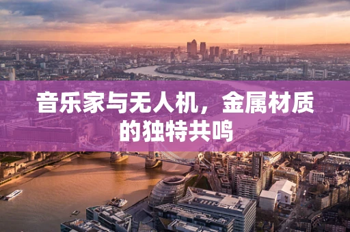 音乐家与无人机，金属材质的独特共鸣