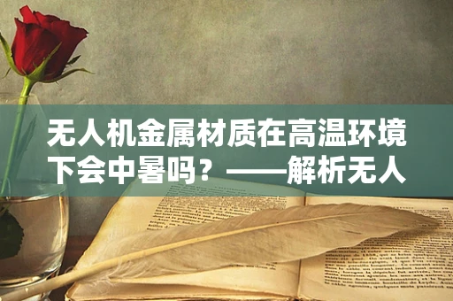 无人机金属材质在高温环境下会中暑吗？——解析无人机耐热性能的奥秘