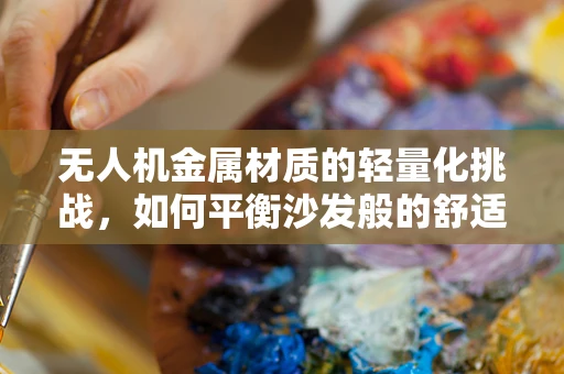 无人机金属材质的轻量化挑战，如何平衡沙发般的舒适与飞行性能？