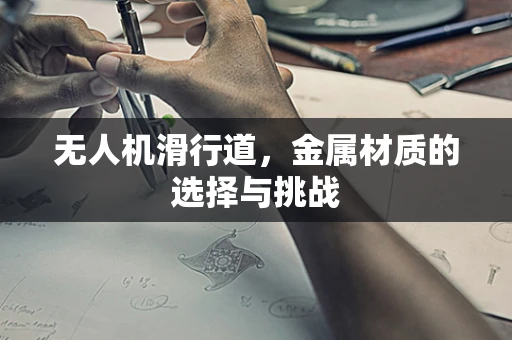 无人机滑行道，金属材质的选择与挑战