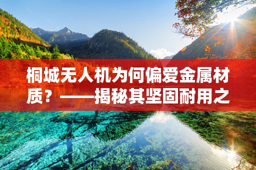桐城无人机为何偏爱金属材质？——揭秘其坚固耐用之谜