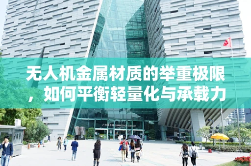 无人机金属材质的举重极限，如何平衡轻量化与承载力？