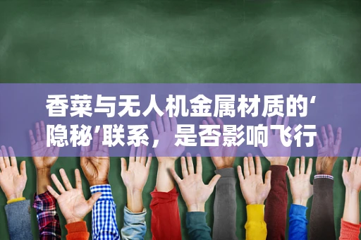 香菜与无人机金属材质的‘隐秘’联系，是否影响飞行稳定性？