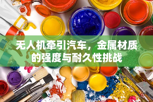 无人机牵引汽车，金属材质的强度与耐久性挑战