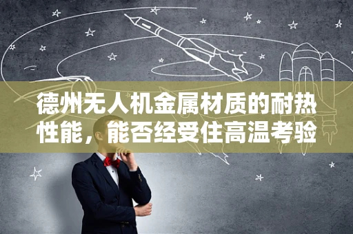 德州无人机金属材质的耐热性能，能否经受住高温考验？