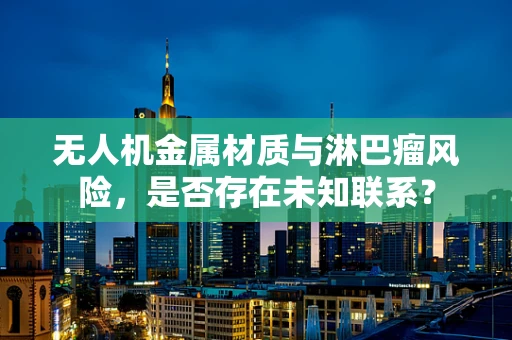 无人机金属材质与淋巴瘤风险，是否存在未知联系？
