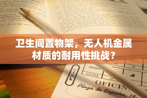 卫生间置物架，无人机金属材质的耐用性挑战？