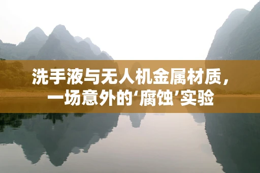 洗手液与无人机金属材质，一场意外的‘腐蚀’实验