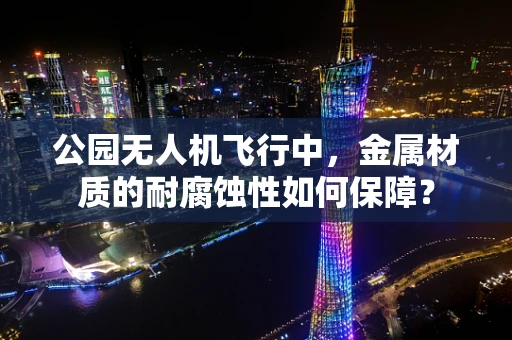公园无人机飞行中，金属材质的耐腐蚀性如何保障？