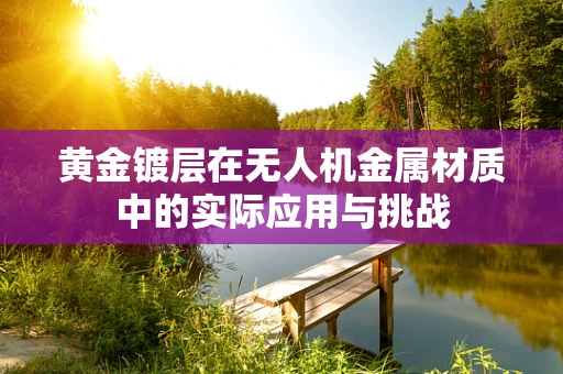 黄金镀层在无人机金属材质中的实际应用与挑战