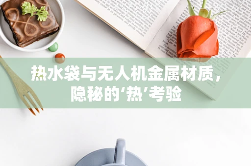 热水袋与无人机金属材质，隐秘的‘热’考验
