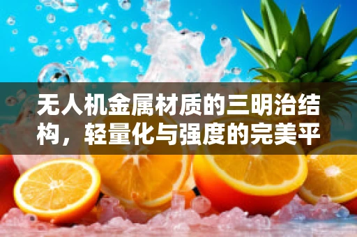 无人机金属材质的三明治结构，轻量化与强度的完美平衡？