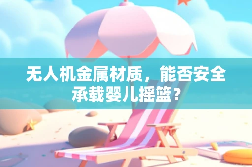 无人机金属材质，能否安全承载婴儿摇篮？