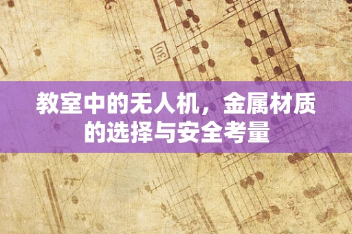 教室中的无人机，金属材质的选择与安全考量