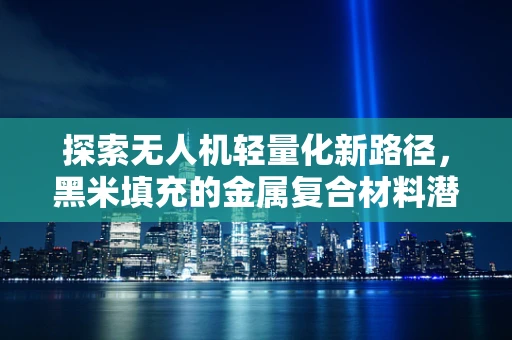 探索无人机轻量化新路径，黑米填充的金属复合材料潜力