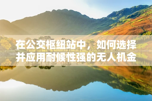 在公交枢纽站中，如何选择并应用耐候性强的无人机金属材质？