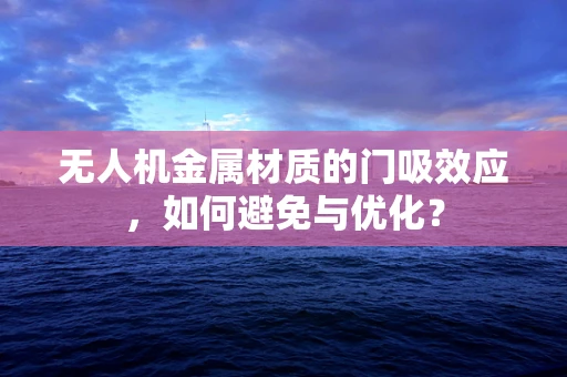无人机金属材质的门吸效应，如何避免与优化？
