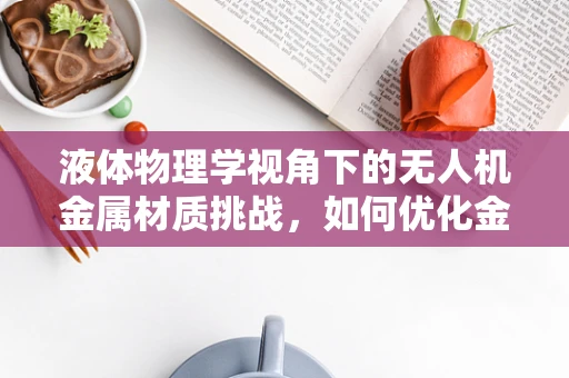 液体物理学视角下的无人机金属材质挑战，如何优化金属表面处理以抵御液体侵蚀？
