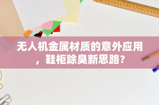 无人机金属材质的意外应用，鞋柜除臭新思路？