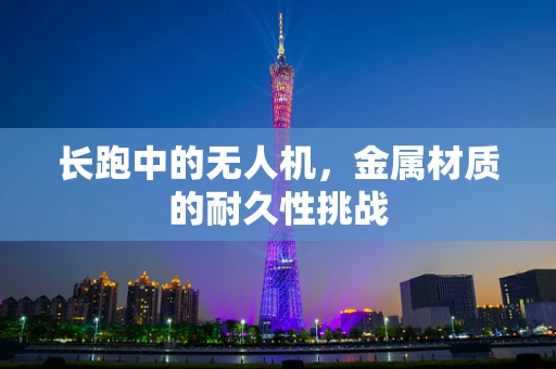 长跑中的无人机，金属材质的耐久性挑战