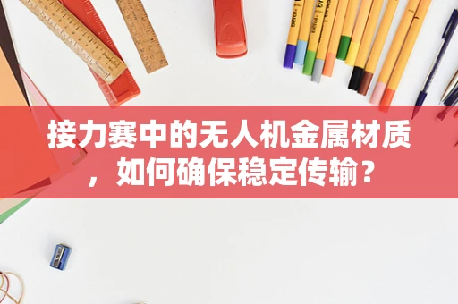接力赛中的无人机金属材质，如何确保稳定传输？