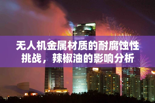 无人机金属材质的耐腐蚀性挑战，辣椒油的影响分析