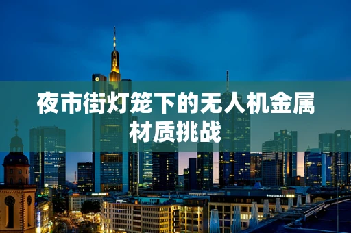 夜市街灯笼下的无人机金属材质挑战