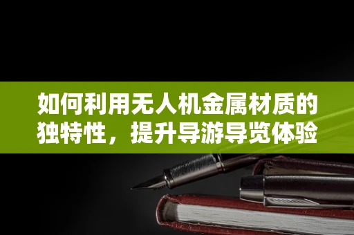 如何利用无人机金属材质的独特性，提升导游导览体验？