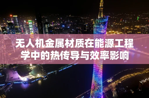 无人机金属材质在能源工程学中的热传导与效率影响