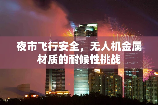 夜市飞行安全，无人机金属材质的耐候性挑战