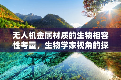 无人机金属材质的生物相容性考量，生物学家视角的探索