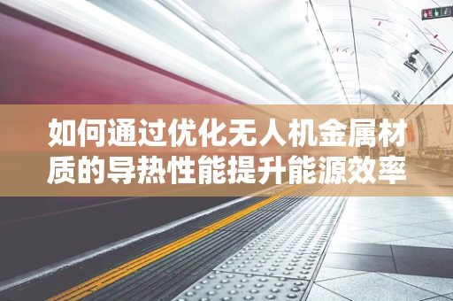 如何通过优化无人机金属材质的导热性能提升能源效率？