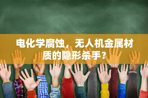 电化学腐蚀，无人机金属材质的隐形杀手？