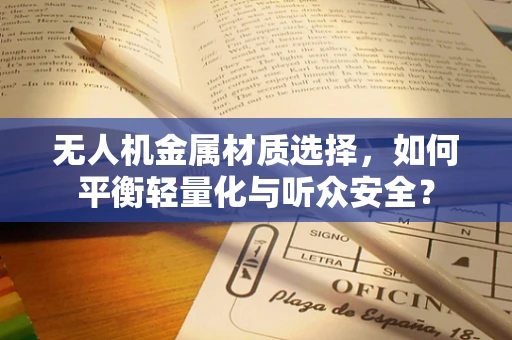 无人机金属材质选择，如何平衡轻量化与听众安全？