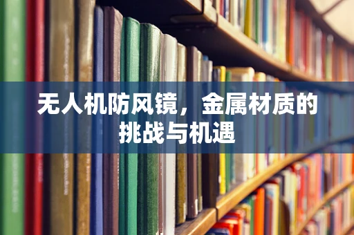 无人机防风镜，金属材质的挑战与机遇