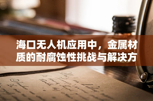 海口无人机应用中，金属材质的耐腐蚀性挑战与解决方案