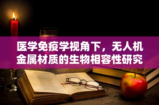 医学免疫学视角下，无人机金属材质的生物相容性研究